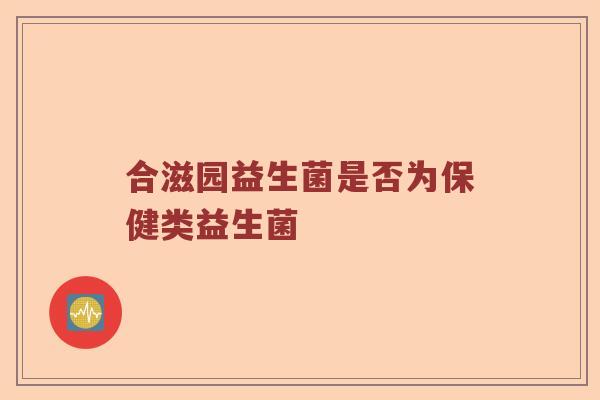 合滋园益生菌是否为保健类益生菌