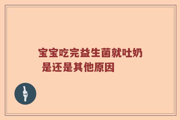 宝宝吃完益生菌就吐奶 是还是其他原因