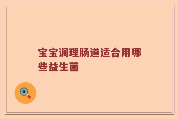 宝宝调理肠道适合用哪些益生菌