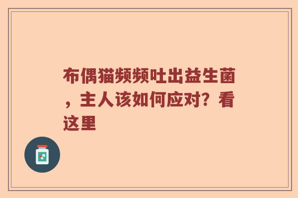 布偶猫频频吐出益生菌，主人该如何应对？看这里
