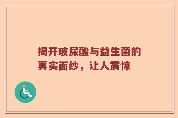 揭开玻尿酸与益生菌的真实面纱，让人震惊