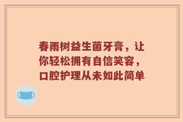 春雨树益生菌牙膏，让你轻松拥有自信笑容，口腔护理从未如此简单