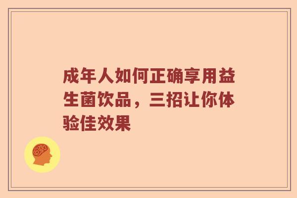 成年人如何正确享用益生菌饮品，三招让你体验佳效果