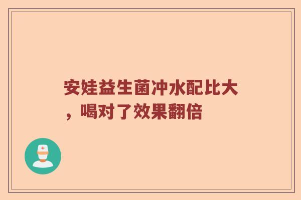 安娃益生菌冲水配比大，喝对了效果翻倍