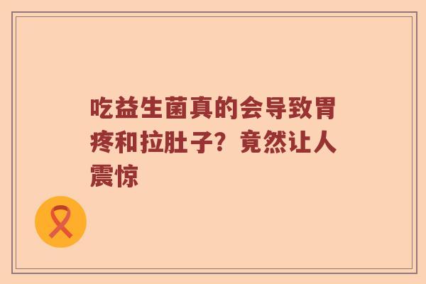 吃益生菌真的会导致胃疼和拉肚子？竟然让人震惊