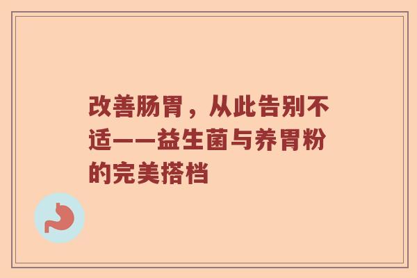 改善肠胃，从此告别不适——益生菌与养胃粉的完美搭档