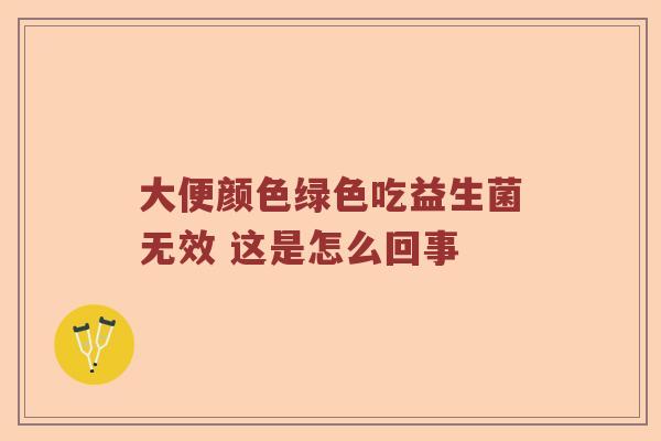 大便颜色绿色吃益生菌无效 这是怎么回事