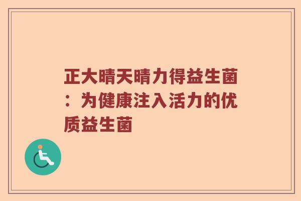 正大晴天晴力得益生菌：为健康注入活力的优质益生菌
