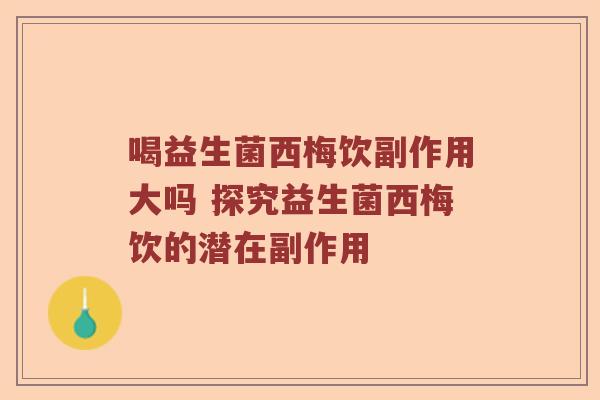 喝益生菌西梅饮副作用大吗 探究益生菌西梅饮的潜在副作用