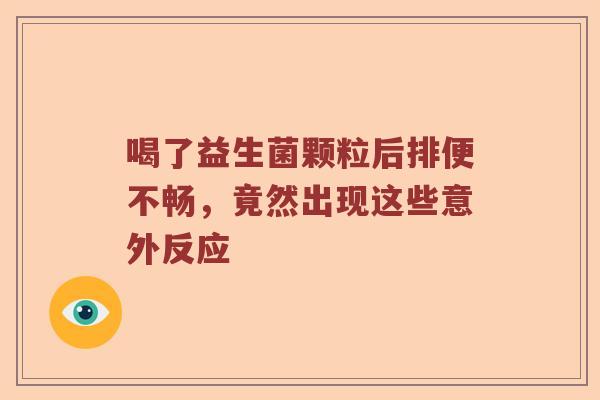 喝了益生菌颗粒后排便不畅，竟然出现这些意外反应