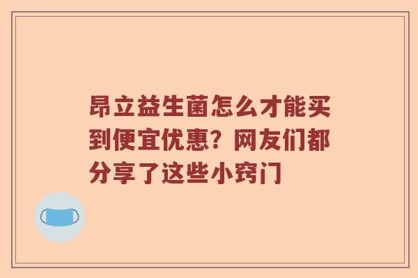 昂立益生菌怎么才能买到便宜优惠？网友们都分享了这些小窍门