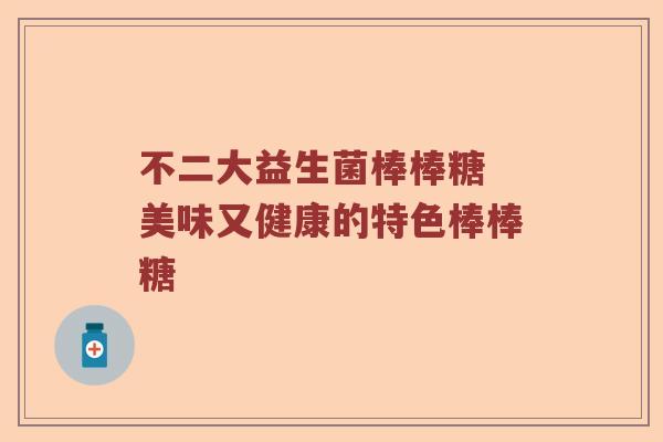 不二大益生菌棒棒糖 美味又健康的特色棒棒糖