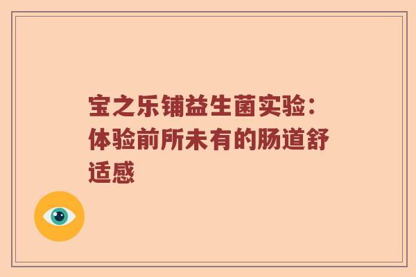 宝之乐铺益生菌实验：体验前所未有的肠道舒适感