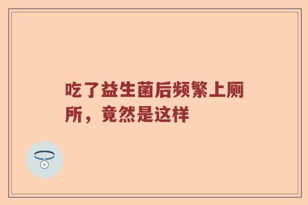 吃了益生菌后频繁上厕所，竟然是这样