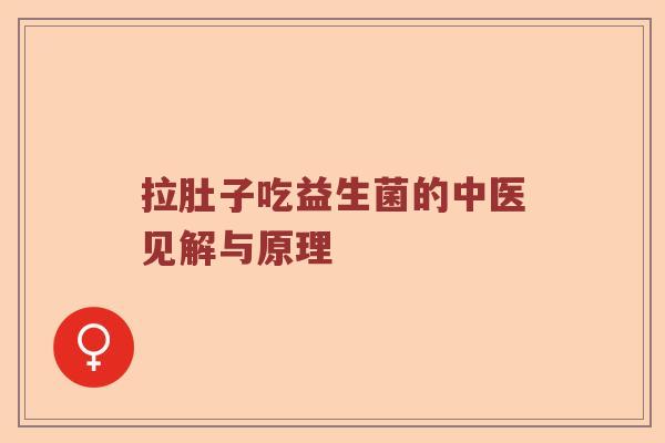 拉肚子吃益生菌的中医见解与原理