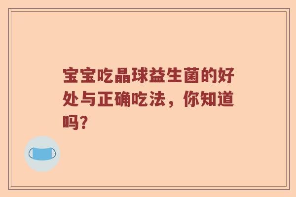 宝宝吃晶球益生菌的好处与正确吃法，你知道吗？