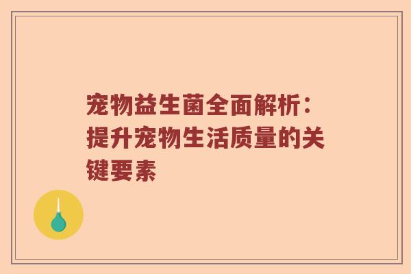 宠物益生菌全面解析：提升宠物生活质量的关键要素