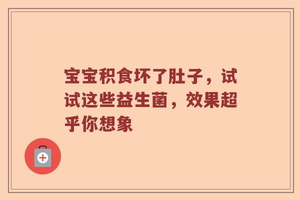 宝宝积食坏了肚子，试试这些益生菌，效果超乎你想象