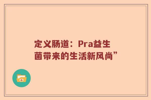 定义肠道：Pra益生菌带来的生活新风尚”