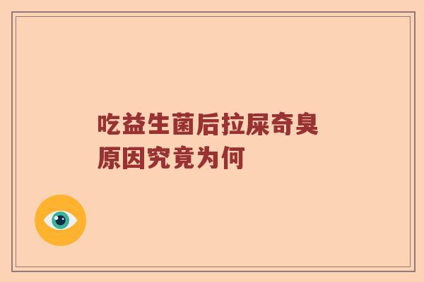 吃益生菌后拉屎奇臭 原因究竟为何