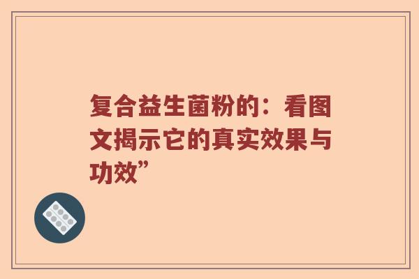 复合益生菌粉的：看图文揭示它的真实效果与功效”