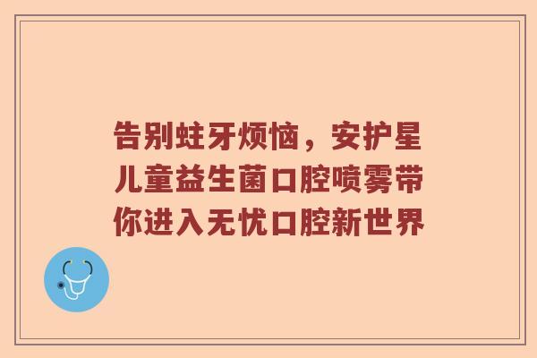 告别蛀牙烦恼，安护星儿童益生菌口腔喷雾带你进入无忧口腔新世界