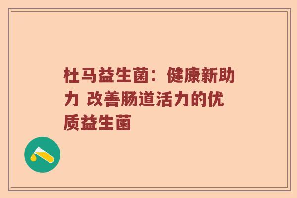 杜马益生菌：健康新助力 改善肠道活力的优质益生菌