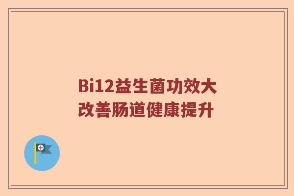 Bi12益生菌功效大改善肠道健康提升