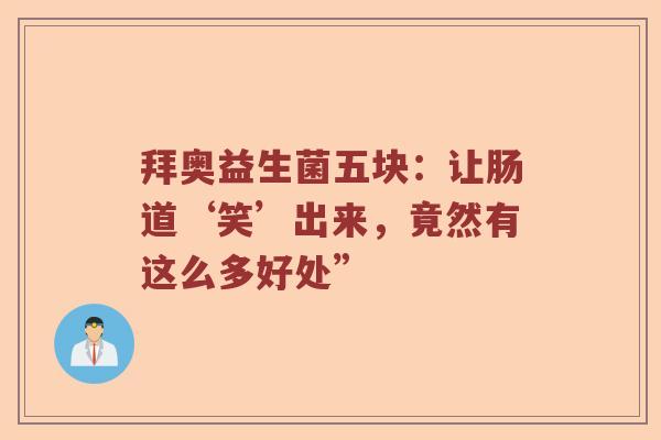 拜奥益生菌五块：让肠道‘笑’出来，竟然有这么多好处”