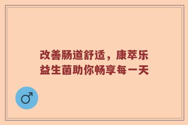改善肠道舒适，康萃乐益生菌助你畅享每一天