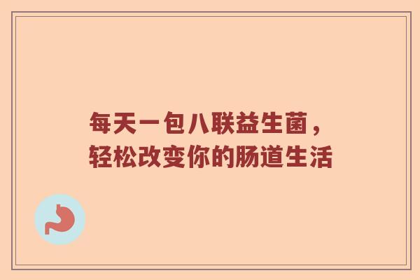 每天一包八联益生菌，轻松改变你的肠道生活