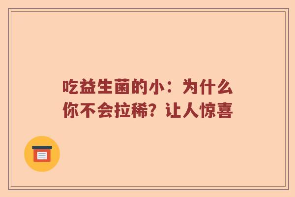 吃益生菌的小：为什么你不会拉稀？让人惊喜