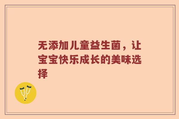 无添加儿童益生菌，让宝宝快乐成长的美味选择