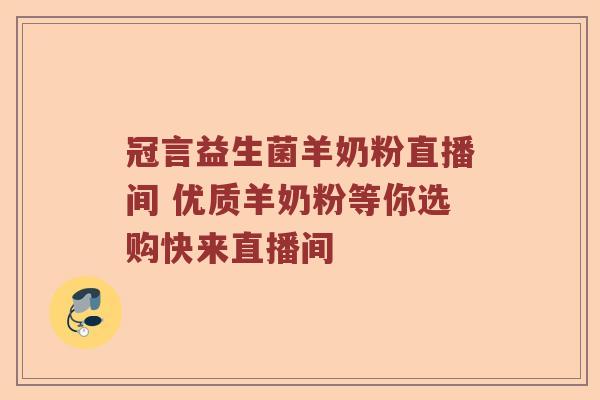 冠言益生菌羊奶粉直播间 优质羊奶粉等你选购快来直播间
