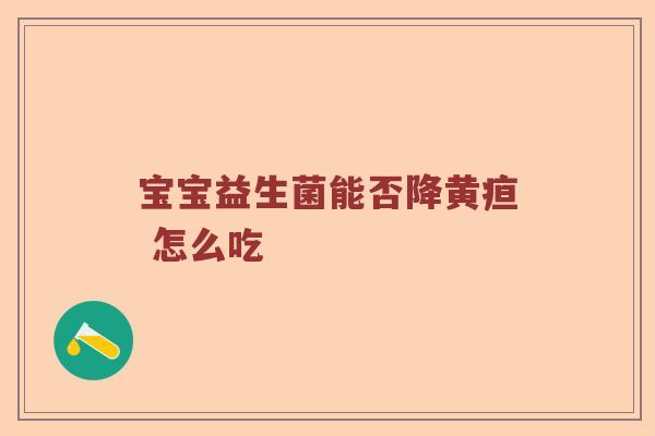 宝宝益生菌能否降黄疸 怎么吃