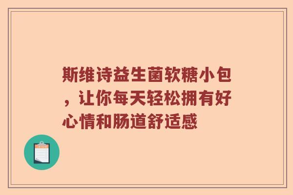 斯维诗益生菌软糖小包，让你每天轻松拥有好心情和肠道舒适感