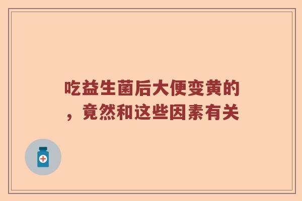 吃益生菌后大便变黄的，竟然和这些因素有关