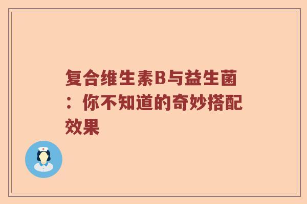 复合维生素B与益生菌：你不知道的奇妙搭配效果