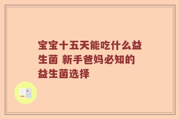 宝宝十五天能吃什么益生菌 新手爸妈必知的益生菌选择