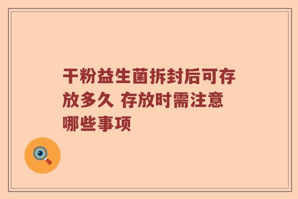 干粉益生菌拆封后可存放多久 存放时需注意哪些事项
