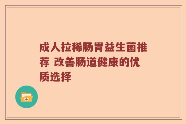 成人拉稀肠胃益生菌推荐 改善肠道健康的优质选择