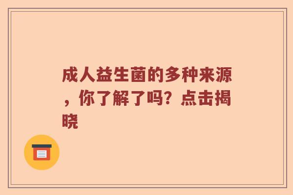 成人益生菌的多种来源，你了解了吗？点击揭晓
