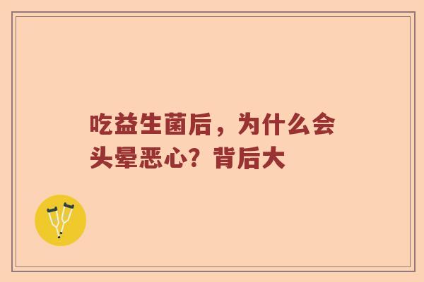 吃益生菌后，为什么会头晕恶心？背后大