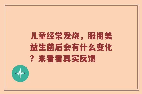 儿童经常发烧，服用美益生菌后会有什么变化？来看看真实反馈