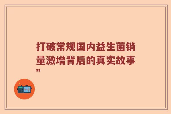 打破常规国内益生菌销量激增背后的真实故事”