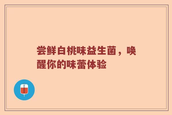 尝鲜白桃味益生菌，唤醒你的味蕾体验