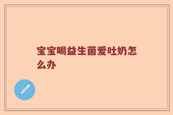 宝宝喝益生菌爱吐奶怎么办