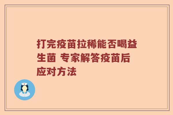 打完疫苗拉稀能否喝益生菌 专家解答疫苗后应对方法