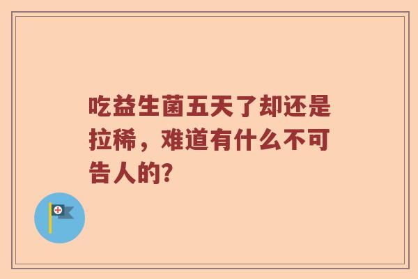 吃益生菌五天了却还是拉稀，难道有什么不可告人的？