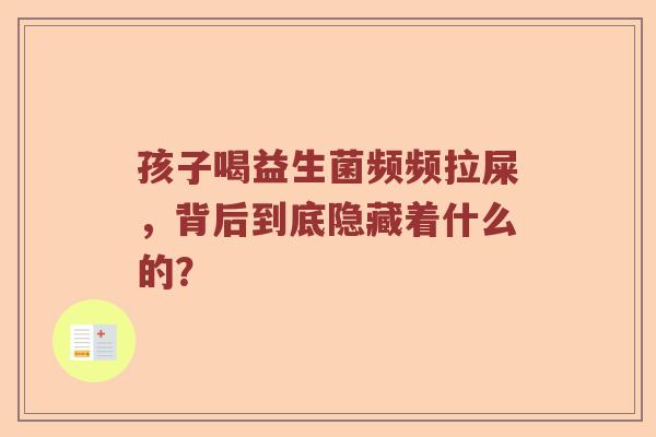 孩子喝益生菌频频拉屎，背后到底隐藏着什么的？